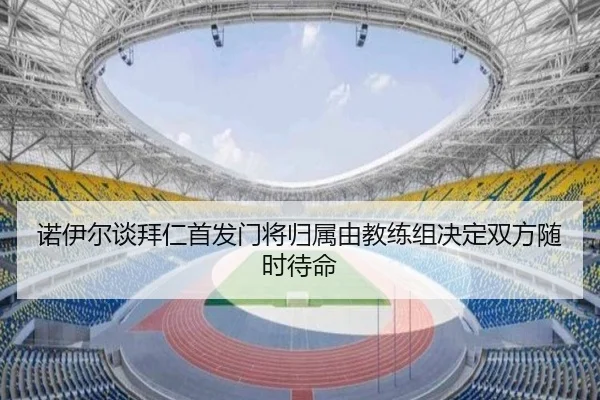 诺伊尔谈拜仁首发门将归属由教练组决定双方随时待命